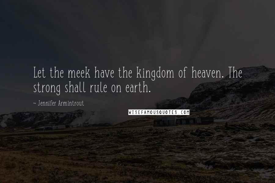 Jennifer Armintrout Quotes: Let the meek have the kingdom of heaven. The strong shall rule on earth.