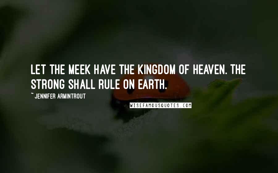 Jennifer Armintrout Quotes: Let the meek have the kingdom of heaven. The strong shall rule on earth.