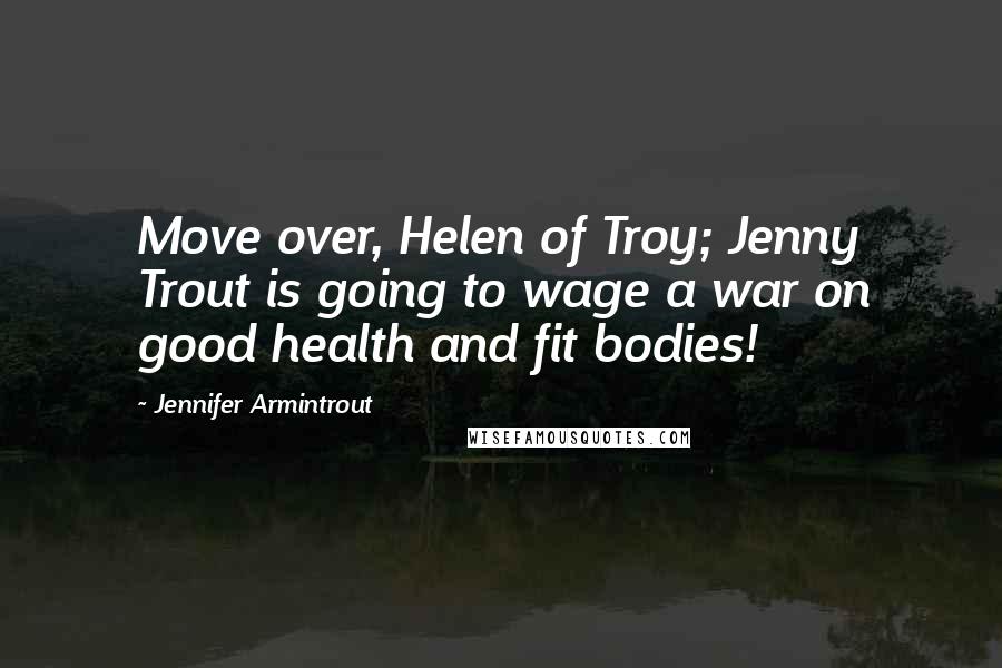 Jennifer Armintrout Quotes: Move over, Helen of Troy; Jenny Trout is going to wage a war on good health and fit bodies!