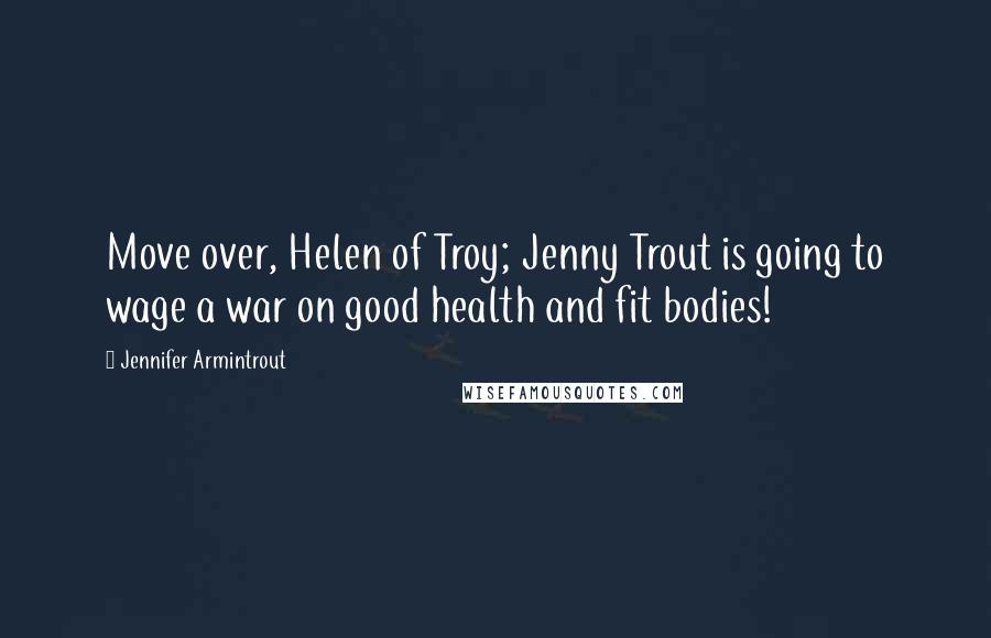 Jennifer Armintrout Quotes: Move over, Helen of Troy; Jenny Trout is going to wage a war on good health and fit bodies!
