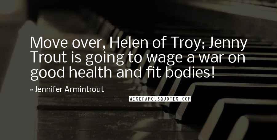 Jennifer Armintrout Quotes: Move over, Helen of Troy; Jenny Trout is going to wage a war on good health and fit bodies!
