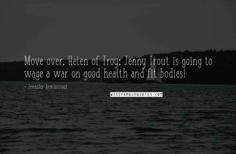 Jennifer Armintrout Quotes: Move over, Helen of Troy; Jenny Trout is going to wage a war on good health and fit bodies!