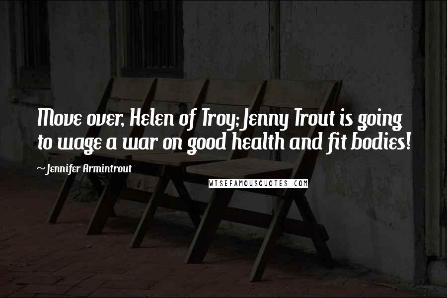 Jennifer Armintrout Quotes: Move over, Helen of Troy; Jenny Trout is going to wage a war on good health and fit bodies!