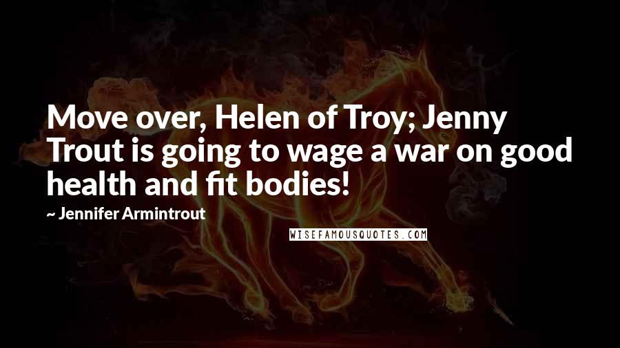 Jennifer Armintrout Quotes: Move over, Helen of Troy; Jenny Trout is going to wage a war on good health and fit bodies!