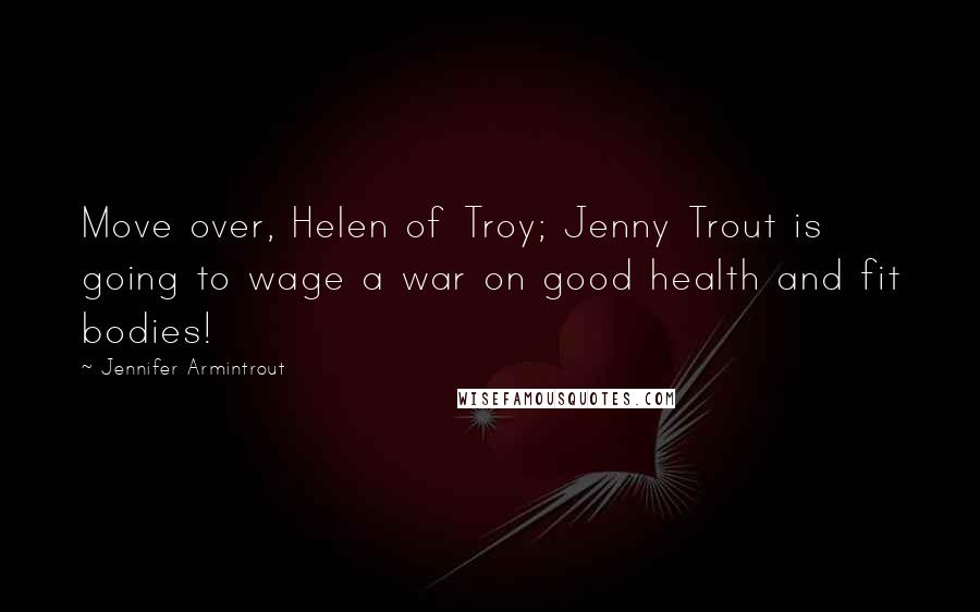 Jennifer Armintrout Quotes: Move over, Helen of Troy; Jenny Trout is going to wage a war on good health and fit bodies!