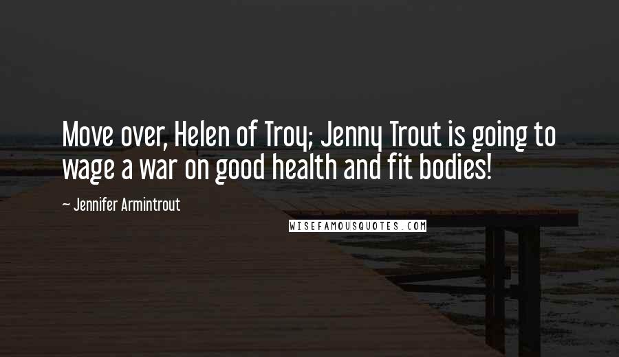 Jennifer Armintrout Quotes: Move over, Helen of Troy; Jenny Trout is going to wage a war on good health and fit bodies!