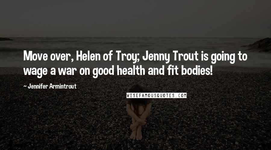 Jennifer Armintrout Quotes: Move over, Helen of Troy; Jenny Trout is going to wage a war on good health and fit bodies!