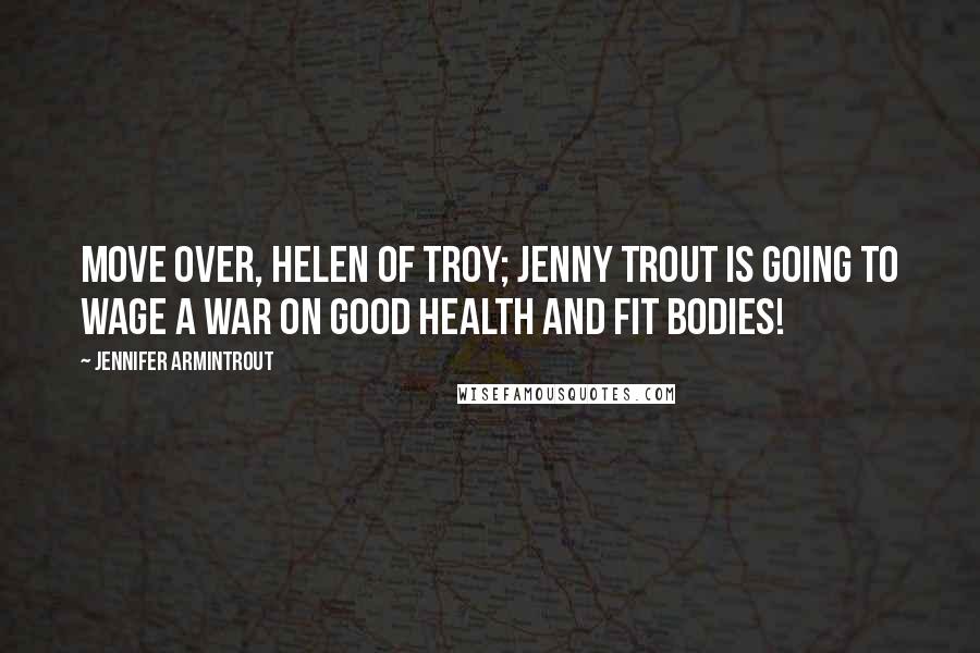 Jennifer Armintrout Quotes: Move over, Helen of Troy; Jenny Trout is going to wage a war on good health and fit bodies!