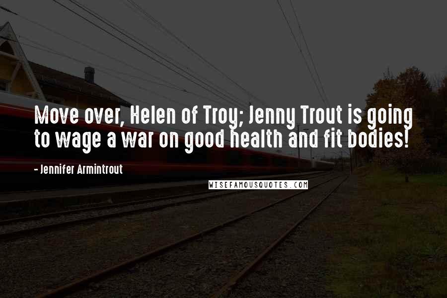 Jennifer Armintrout Quotes: Move over, Helen of Troy; Jenny Trout is going to wage a war on good health and fit bodies!