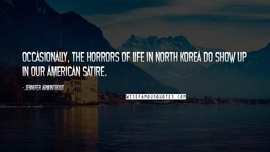 Jennifer Armintrout Quotes: Occasionally, the horrors of life in North Korea do show up in our American satire.