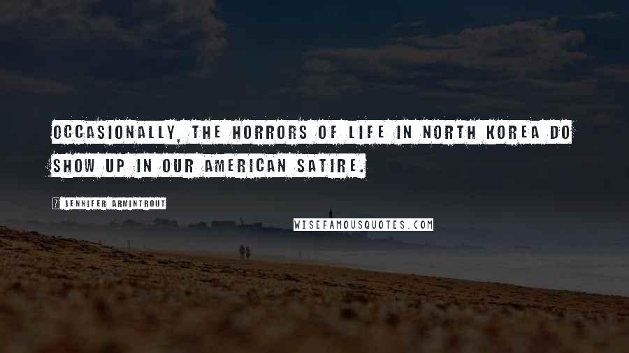 Jennifer Armintrout Quotes: Occasionally, the horrors of life in North Korea do show up in our American satire.