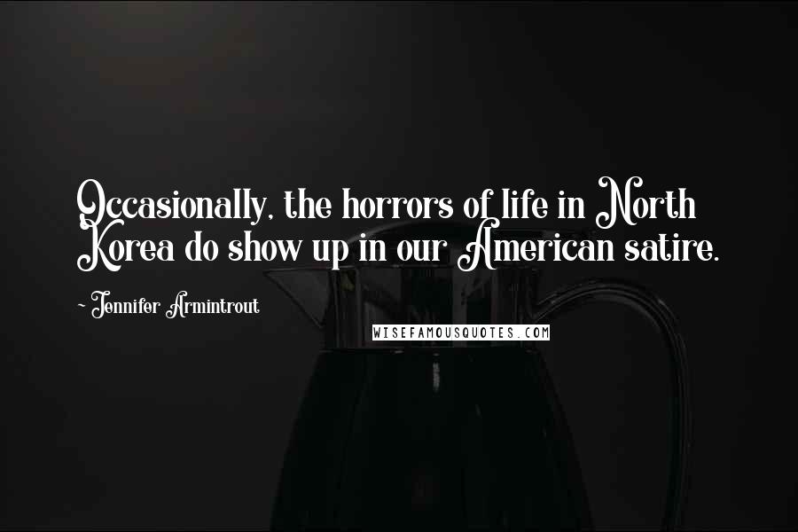 Jennifer Armintrout Quotes: Occasionally, the horrors of life in North Korea do show up in our American satire.