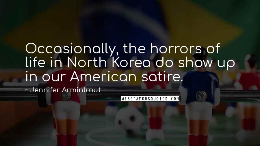 Jennifer Armintrout Quotes: Occasionally, the horrors of life in North Korea do show up in our American satire.