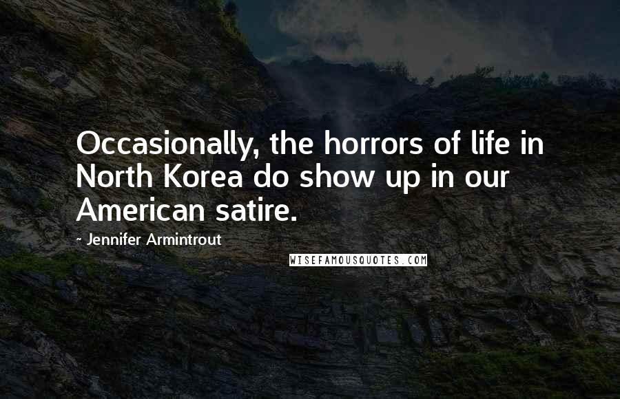 Jennifer Armintrout Quotes: Occasionally, the horrors of life in North Korea do show up in our American satire.