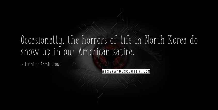 Jennifer Armintrout Quotes: Occasionally, the horrors of life in North Korea do show up in our American satire.