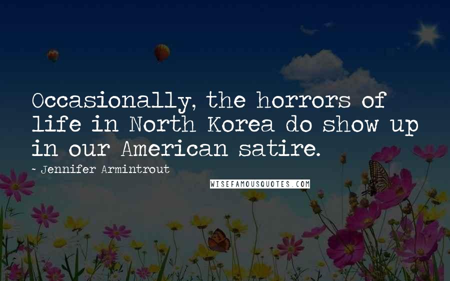 Jennifer Armintrout Quotes: Occasionally, the horrors of life in North Korea do show up in our American satire.