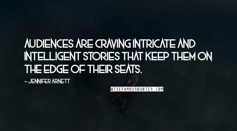 Jennifer Arnett Quotes: Audiences are craving intricate and intelligent stories that keep them on the edge of their seats.