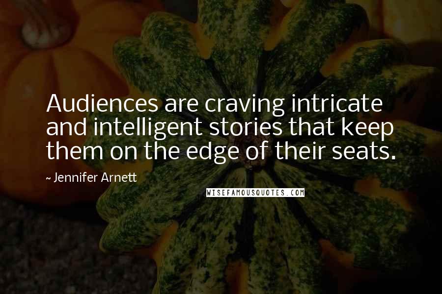 Jennifer Arnett Quotes: Audiences are craving intricate and intelligent stories that keep them on the edge of their seats.