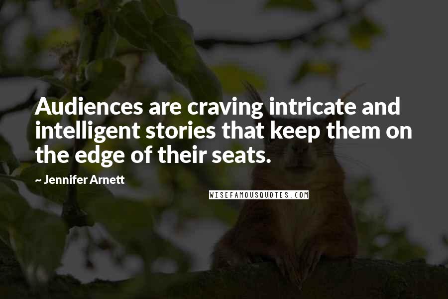 Jennifer Arnett Quotes: Audiences are craving intricate and intelligent stories that keep them on the edge of their seats.