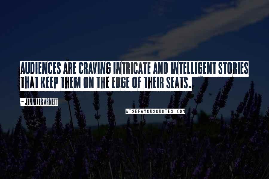 Jennifer Arnett Quotes: Audiences are craving intricate and intelligent stories that keep them on the edge of their seats.