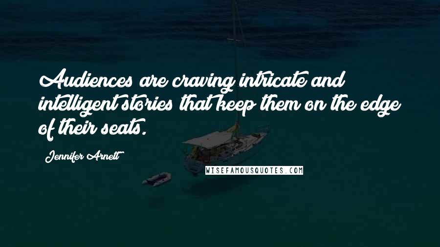 Jennifer Arnett Quotes: Audiences are craving intricate and intelligent stories that keep them on the edge of their seats.