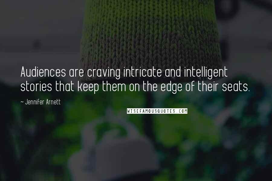 Jennifer Arnett Quotes: Audiences are craving intricate and intelligent stories that keep them on the edge of their seats.