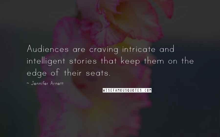 Jennifer Arnett Quotes: Audiences are craving intricate and intelligent stories that keep them on the edge of their seats.