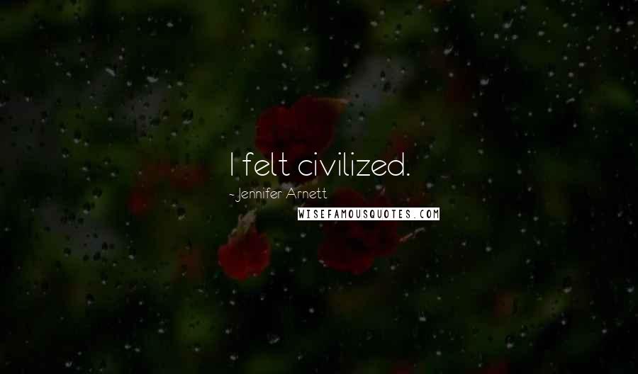 Jennifer Arnett Quotes: I felt civilized.