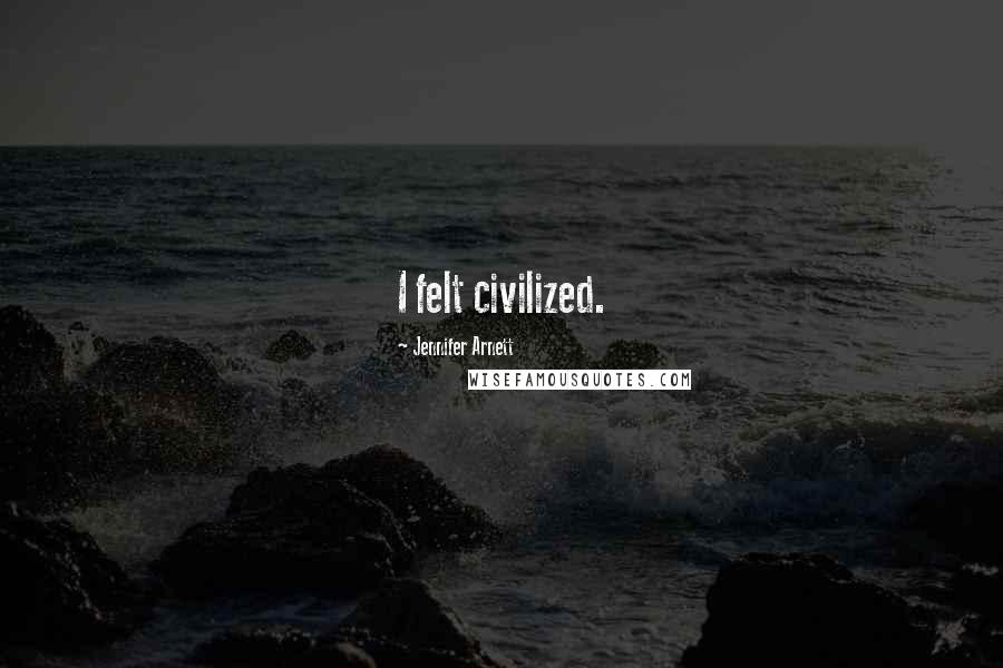 Jennifer Arnett Quotes: I felt civilized.