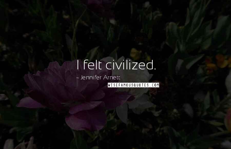 Jennifer Arnett Quotes: I felt civilized.