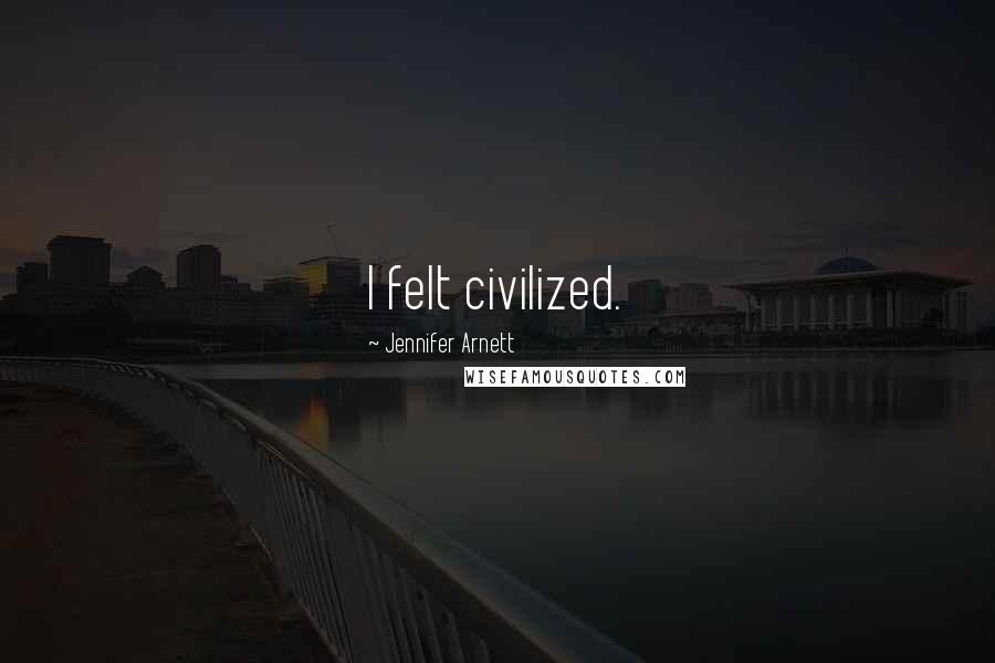 Jennifer Arnett Quotes: I felt civilized.