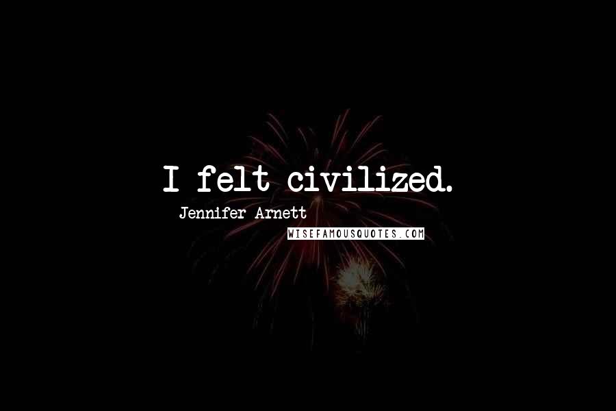 Jennifer Arnett Quotes: I felt civilized.