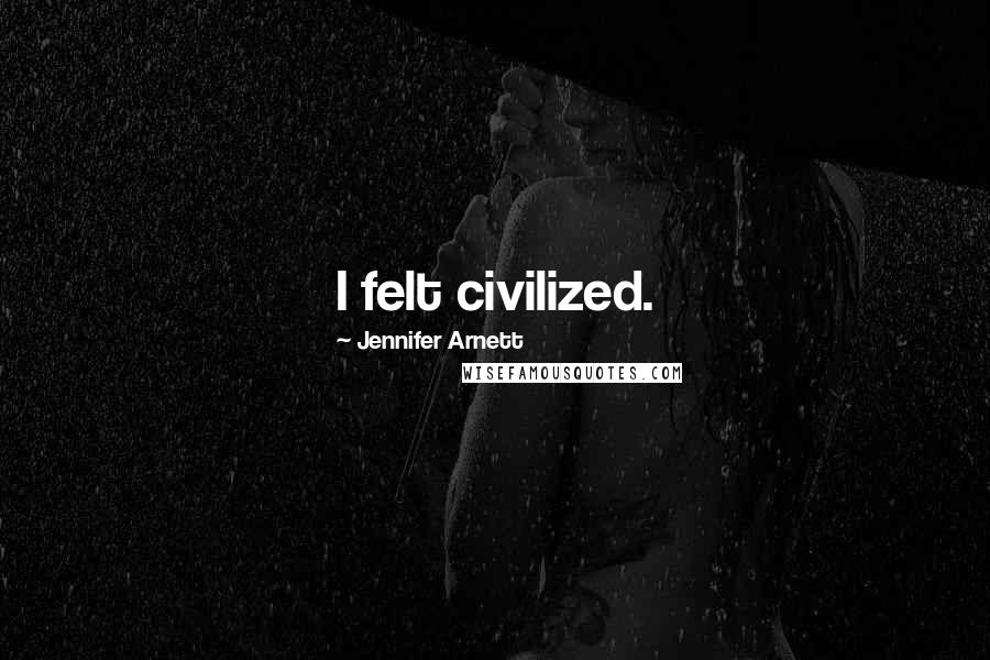 Jennifer Arnett Quotes: I felt civilized.