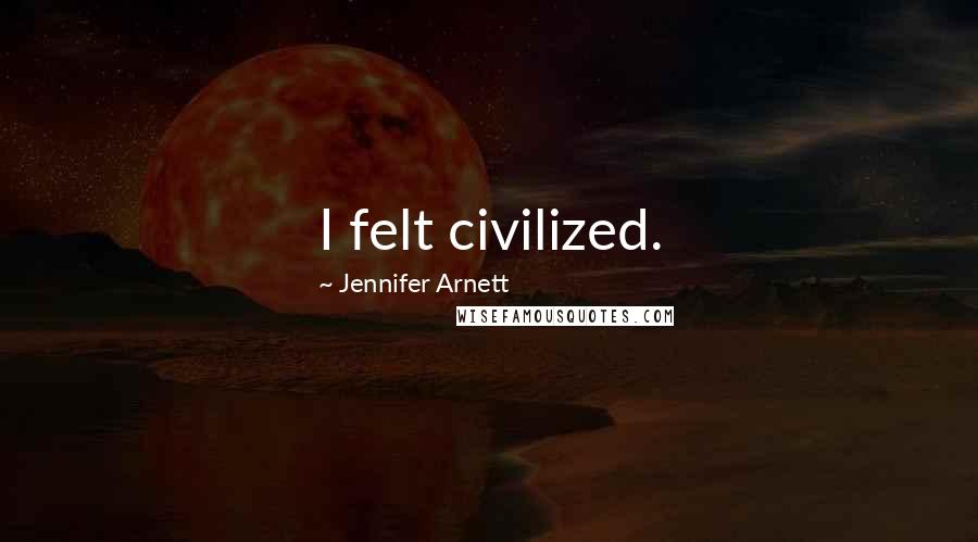 Jennifer Arnett Quotes: I felt civilized.