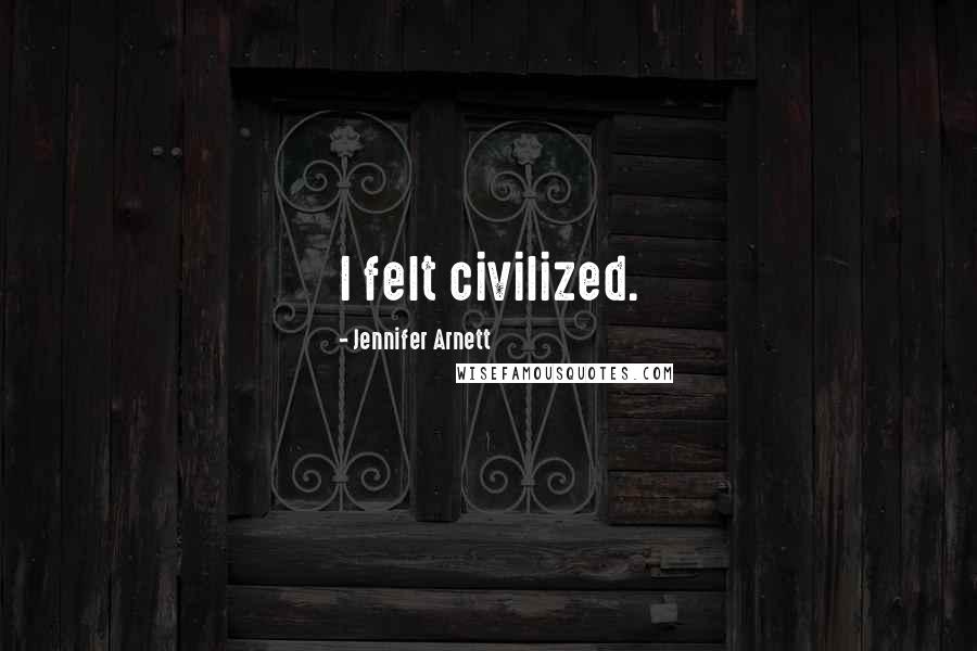Jennifer Arnett Quotes: I felt civilized.