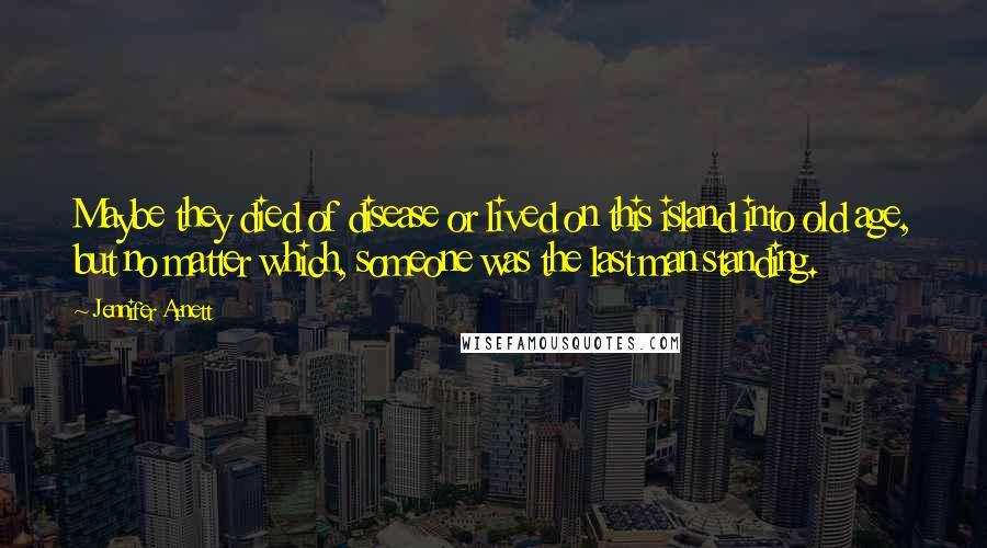 Jennifer Arnett Quotes: Maybe they died of disease or lived on this island into old age, but no matter which, someone was the last man standing.