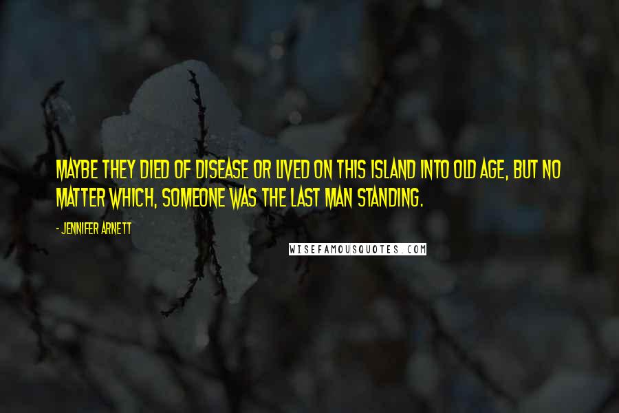 Jennifer Arnett Quotes: Maybe they died of disease or lived on this island into old age, but no matter which, someone was the last man standing.