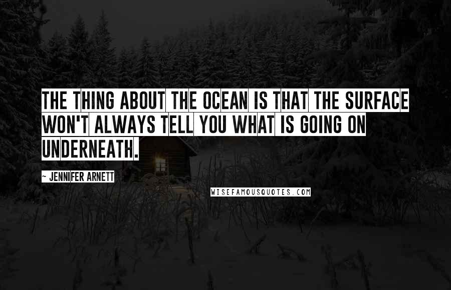 Jennifer Arnett Quotes: The thing about the ocean is that the surface won't always tell you what is going on underneath.
