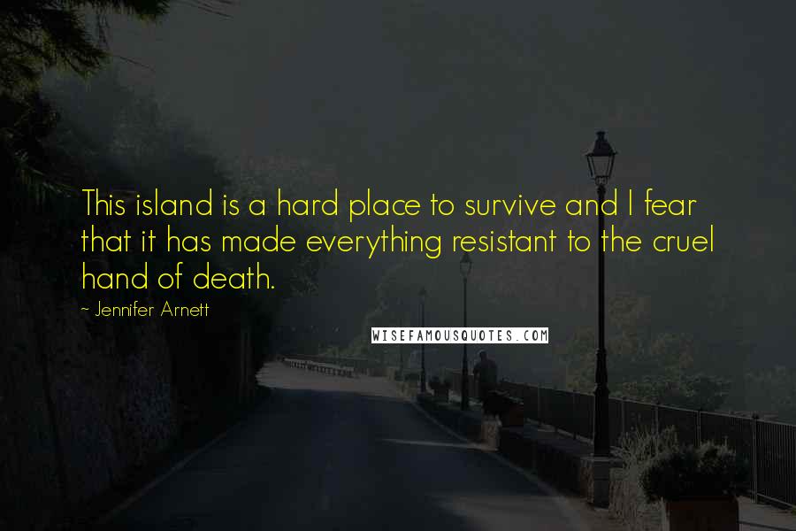 Jennifer Arnett Quotes: This island is a hard place to survive and I fear that it has made everything resistant to the cruel hand of death.