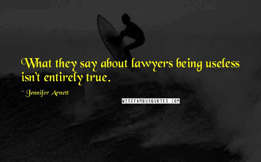 Jennifer Arnett Quotes: What they say about lawyers being useless isn't entirely true.