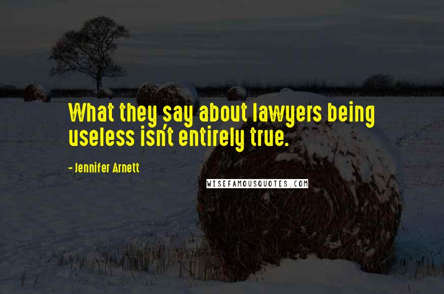 Jennifer Arnett Quotes: What they say about lawyers being useless isn't entirely true.