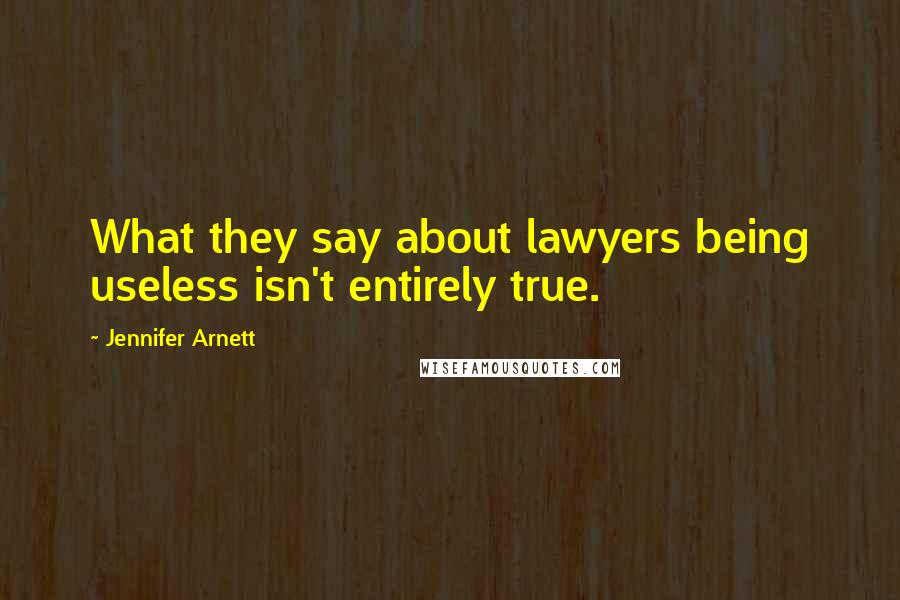 Jennifer Arnett Quotes: What they say about lawyers being useless isn't entirely true.