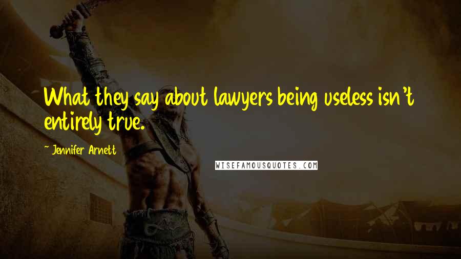Jennifer Arnett Quotes: What they say about lawyers being useless isn't entirely true.