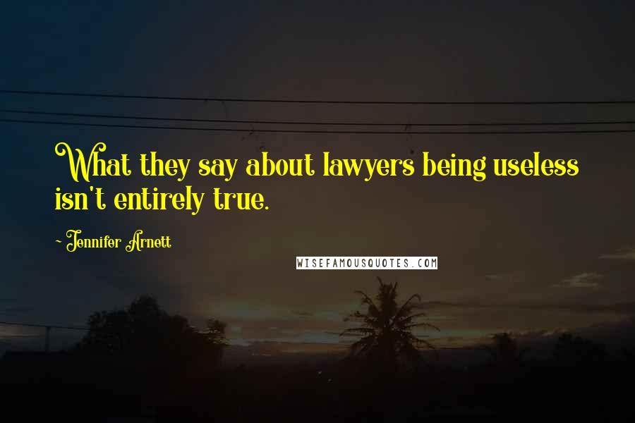 Jennifer Arnett Quotes: What they say about lawyers being useless isn't entirely true.