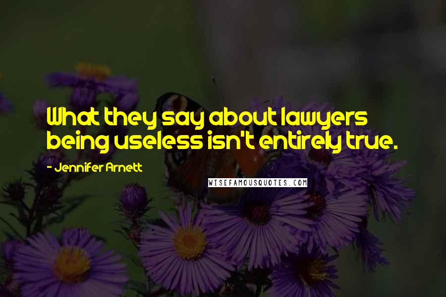 Jennifer Arnett Quotes: What they say about lawyers being useless isn't entirely true.