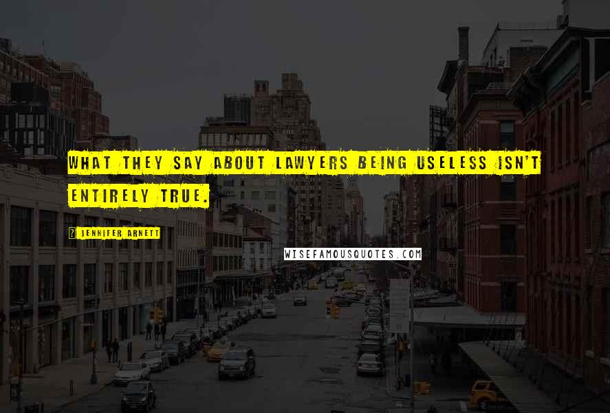 Jennifer Arnett Quotes: What they say about lawyers being useless isn't entirely true.