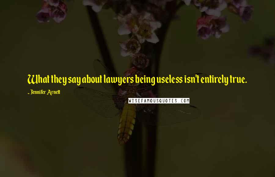 Jennifer Arnett Quotes: What they say about lawyers being useless isn't entirely true.