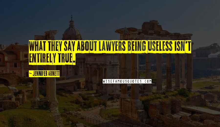 Jennifer Arnett Quotes: What they say about lawyers being useless isn't entirely true.