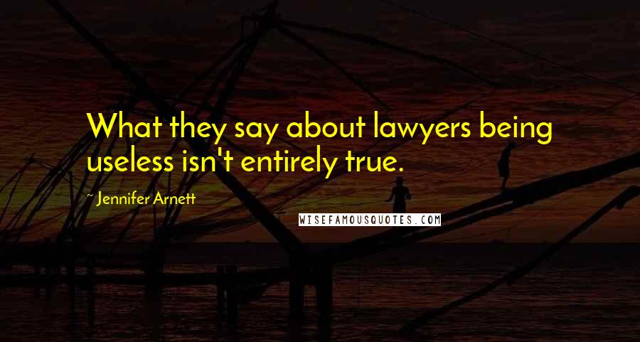 Jennifer Arnett Quotes: What they say about lawyers being useless isn't entirely true.