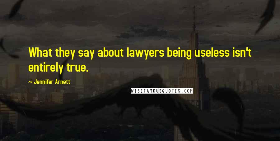 Jennifer Arnett Quotes: What they say about lawyers being useless isn't entirely true.